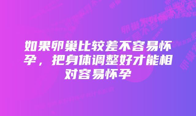 如果卵巢比较差不容易怀孕，把身体调整好才能相对容易怀孕