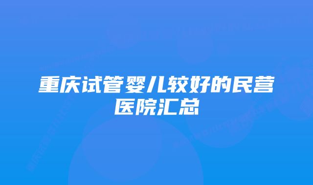 重庆试管婴儿较好的民营医院汇总