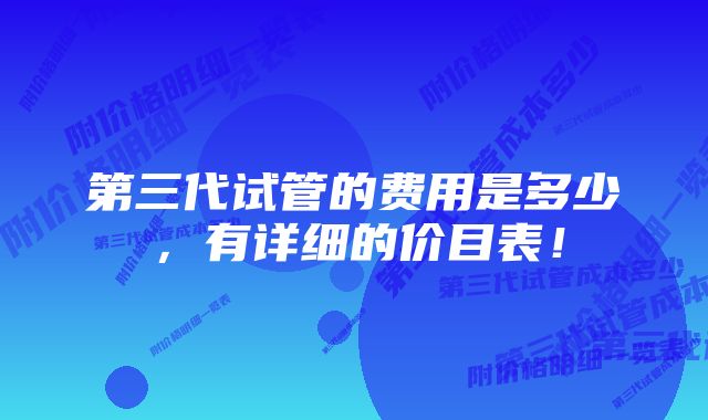 第三代试管的费用是多少，有详细的价目表！