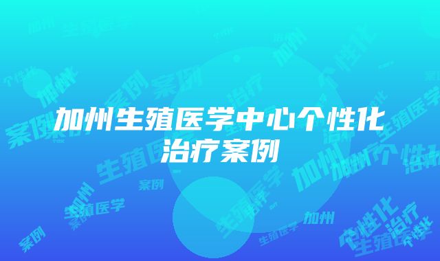 加州生殖医学中心个性化治疗案例