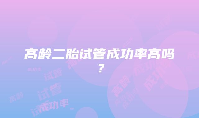 高龄二胎试管成功率高吗？