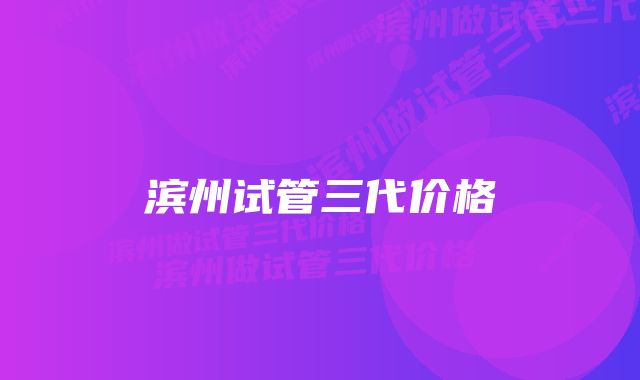 滨州试管三代价格