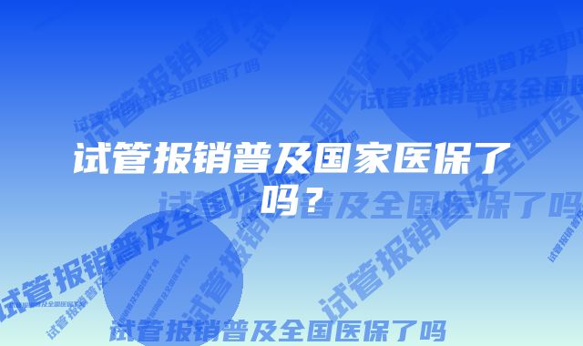 试管报销普及国家医保了吗？