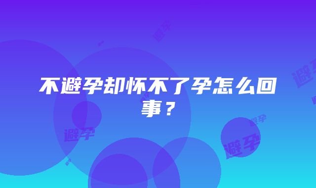 不避孕却怀不了孕怎么回事？