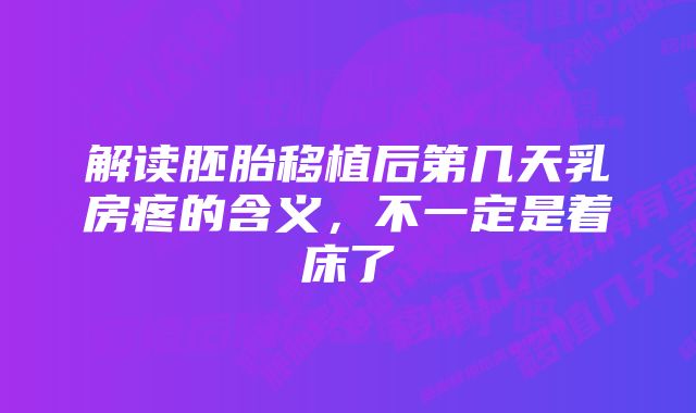 解读胚胎移植后第几天乳房疼的含义，不一定是着床了