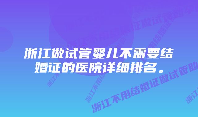 浙江做试管婴儿不需要结婚证的医院详细排名。