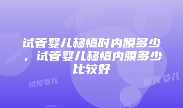 试管婴儿移植时内膜多少，试管婴儿移植内膜多少比较好