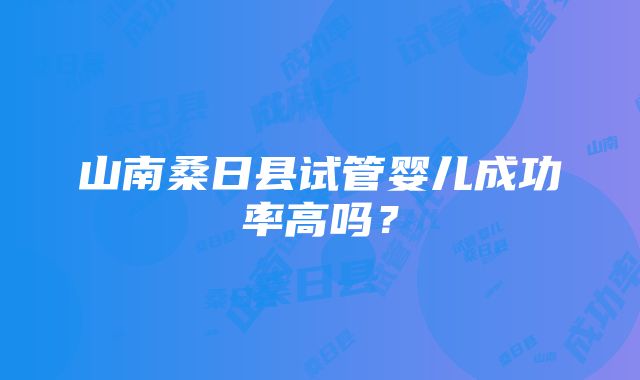 山南桑日县试管婴儿成功率高吗？