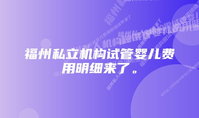 福州私立机构试管婴儿费用明细来了。