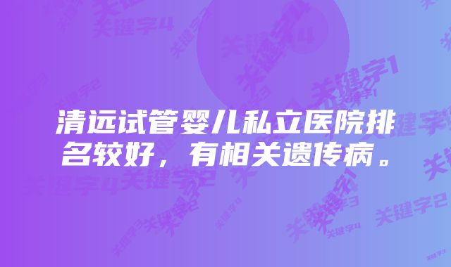 清远试管婴儿私立医院排名较好，有相关遗传病。