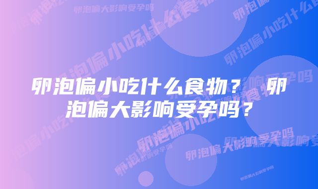 卵泡偏小吃什么食物？ 卵泡偏大影响受孕吗？