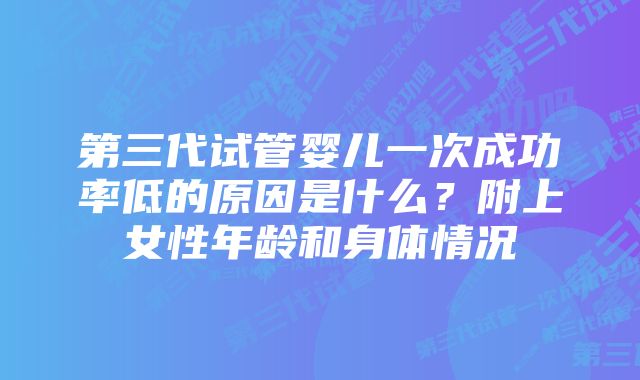 第三代试管婴儿一次成功率低的原因是什么？附上女性年龄和身体情况