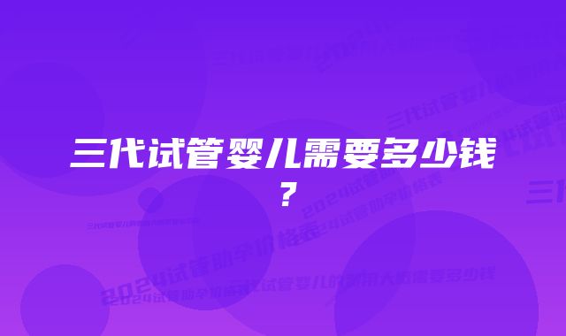 三代试管婴儿需要多少钱？