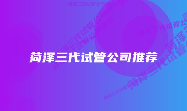 菏泽三代试管公司推荐