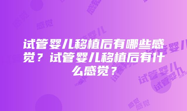 试管婴儿移植后有哪些感觉？试管婴儿移植后有什么感觉？