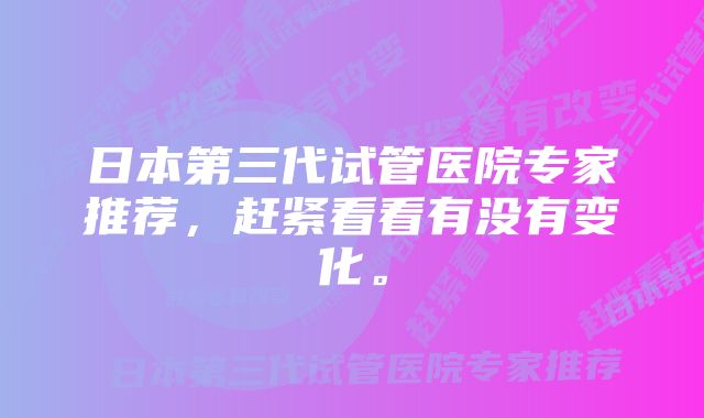 日本第三代试管医院专家推荐，赶紧看看有没有变化。