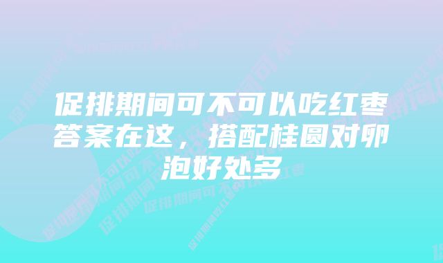 促排期间可不可以吃红枣答案在这，搭配桂圆对卵泡好处多