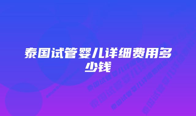 泰国试管婴儿详细费用多少钱