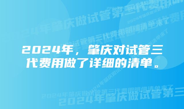 2024年，肇庆对试管三代费用做了详细的清单。