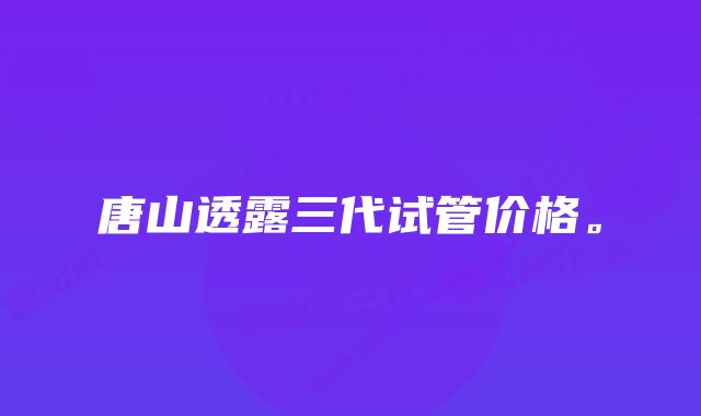 唐山透露三代试管价格。