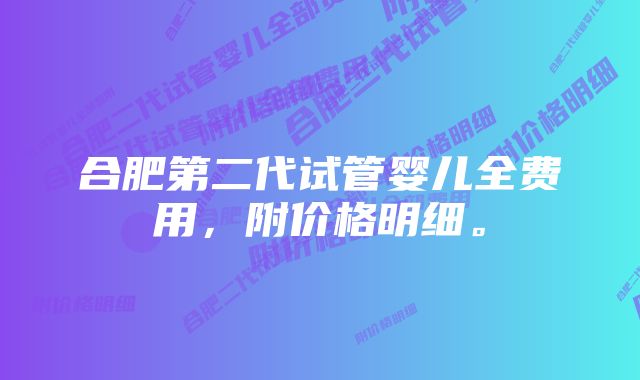 合肥第二代试管婴儿全费用，附价格明细。