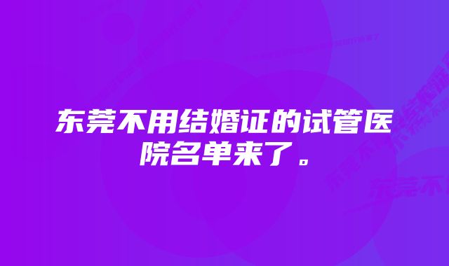 东莞不用结婚证的试管医院名单来了。