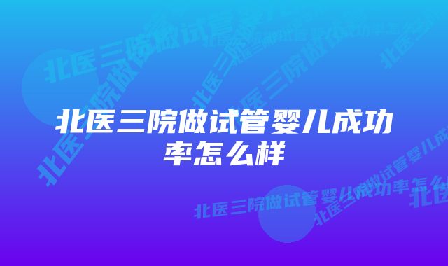 北医三院做试管婴儿成功率怎么样