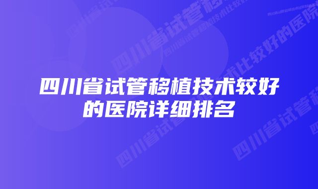 四川省试管移植技术较好的医院详细排名