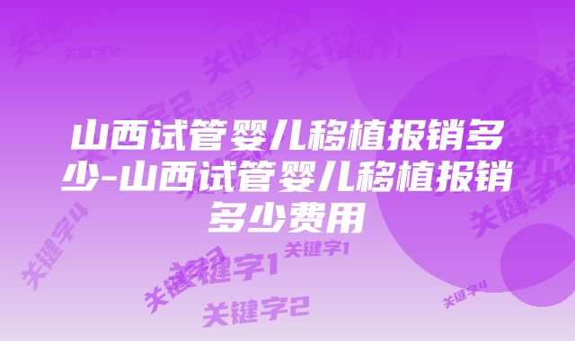 山西试管婴儿移植报销多少-山西试管婴儿移植报销多少费用