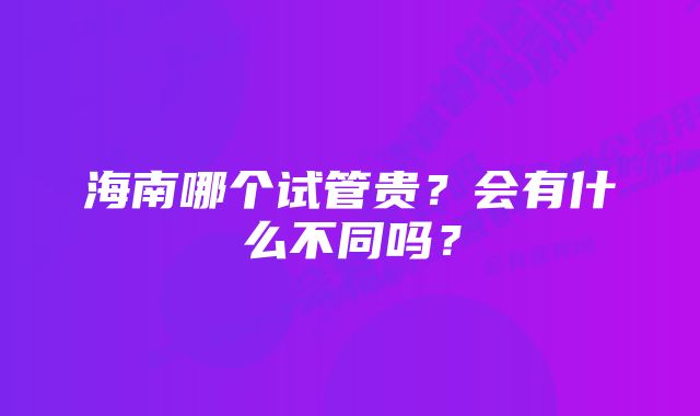 海南哪个试管贵？会有什么不同吗？