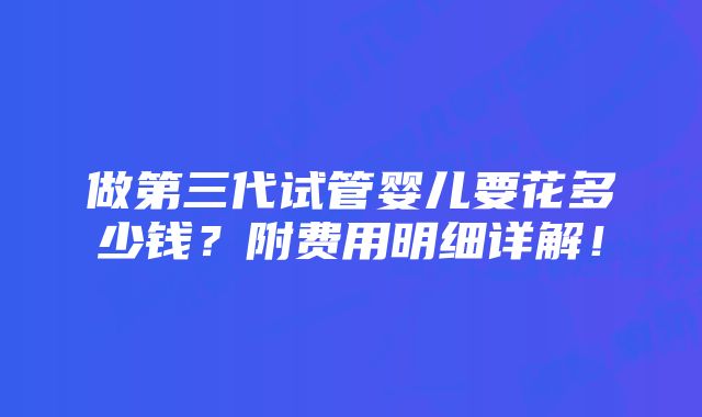 做第三代试管婴儿要花多少钱？附费用明细详解！