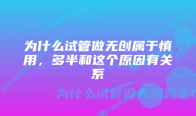 为什么试管做无创属于慎用，多半和这个原因有关系