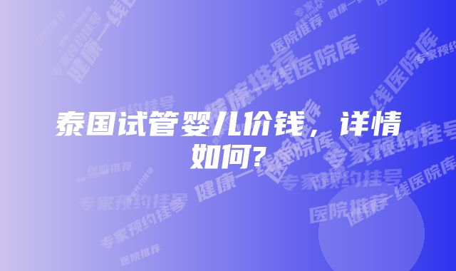 泰国试管婴儿价钱，详情如何?