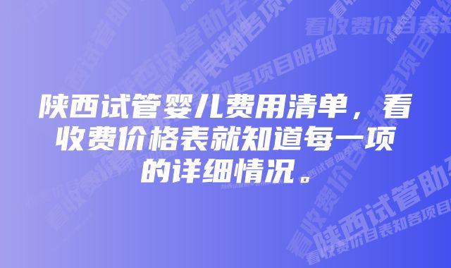 陕西试管婴儿费用清单，看收费价格表就知道每一项的详细情况。