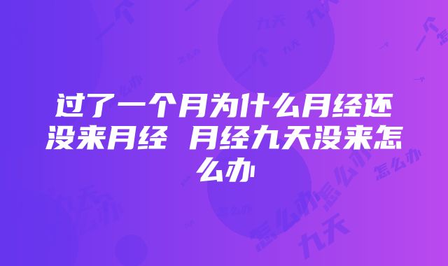 过了一个月为什么月经还没来月经 月经九天没来怎么办