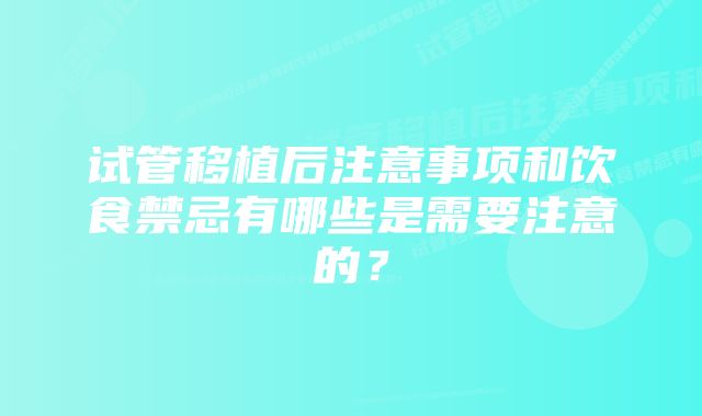 试管移植后注意事项和饮食禁忌有哪些是需要注意的？