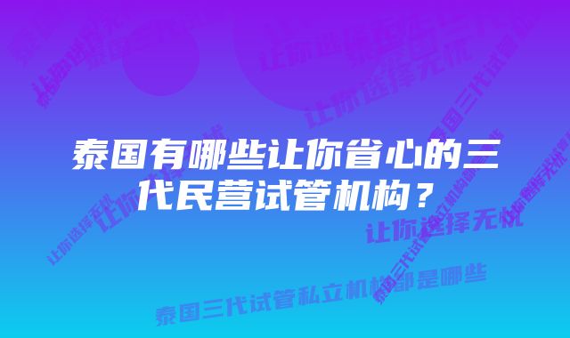 泰国有哪些让你省心的三代民营试管机构？