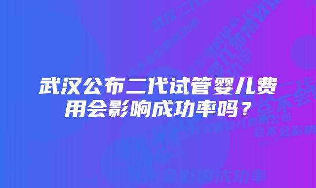 武汉公布二代试管婴儿费用会影响成功率吗？