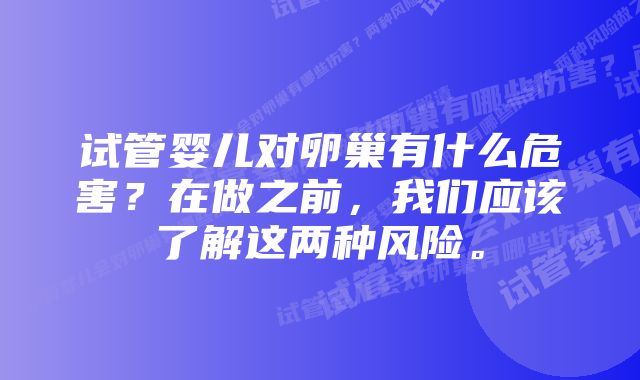 试管婴儿对卵巢有什么危害？在做之前，我们应该了解这两种风险。