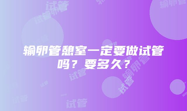 输卵管憩室一定要做试管吗？要多久？