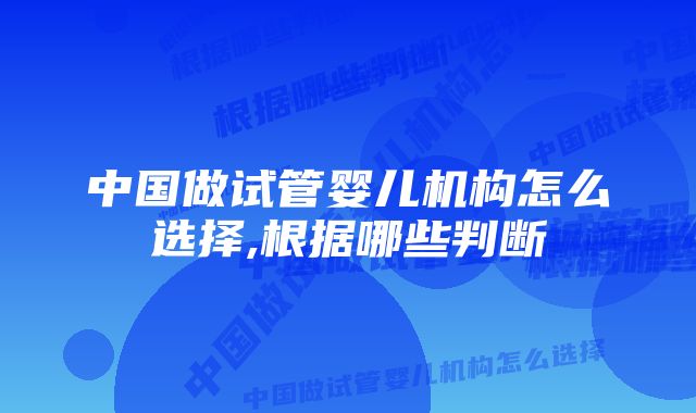 中国做试管婴儿机构怎么选择,根据哪些判断