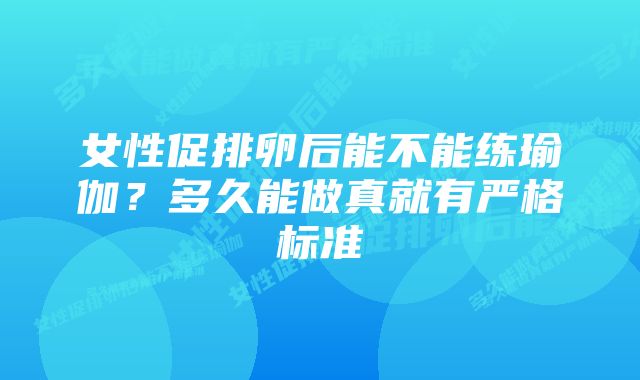 女性促排卵后能不能练瑜伽？多久能做真就有严格标准