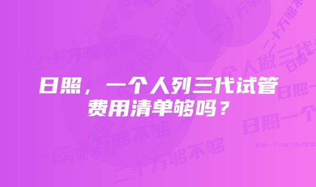 日照，一个人列三代试管费用清单够吗？