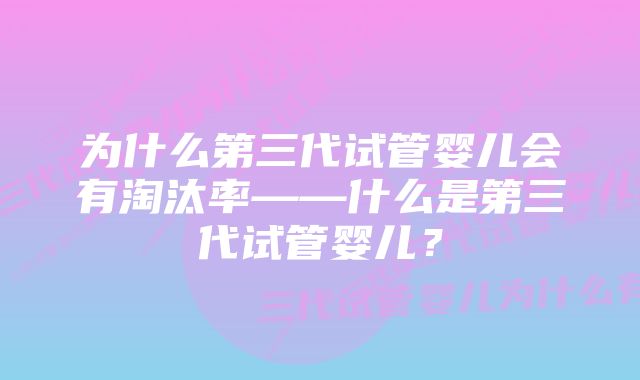 为什么第三代试管婴儿会有淘汰率——什么是第三代试管婴儿？