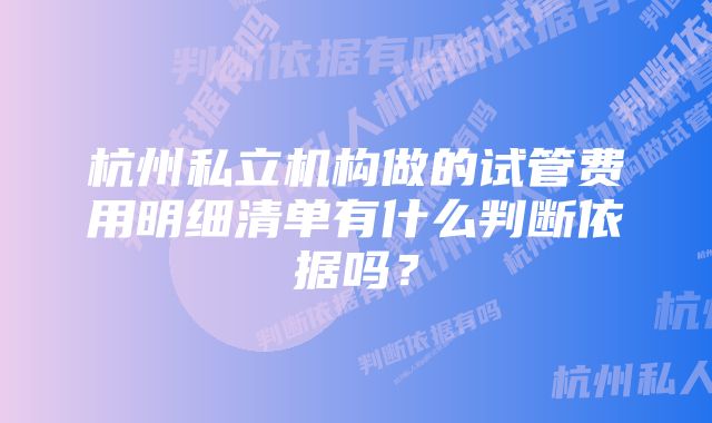 杭州私立机构做的试管费用明细清单有什么判断依据吗？