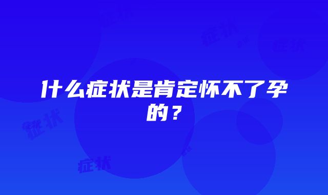 什么症状是肯定怀不了孕的？