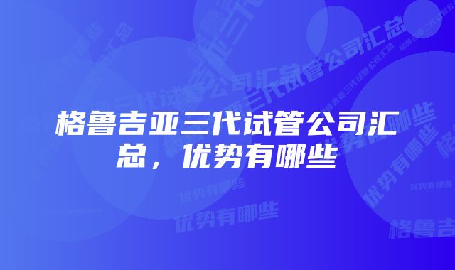 格鲁吉亚三代试管公司汇总，优势有哪些