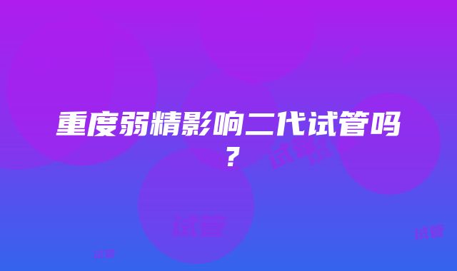 重度弱精影响二代试管吗？