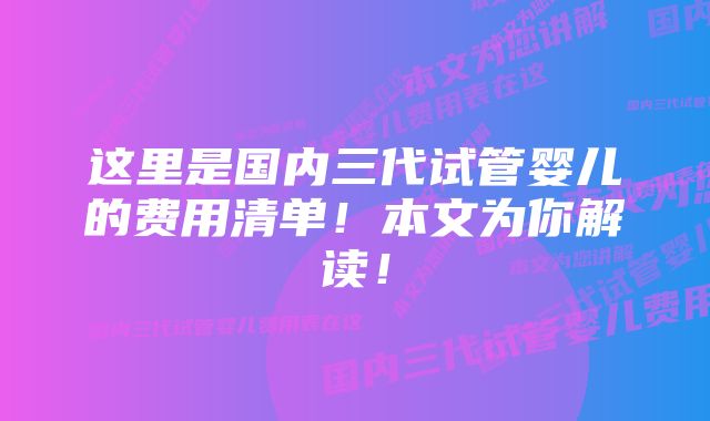 这里是国内三代试管婴儿的费用清单！本文为你解读！