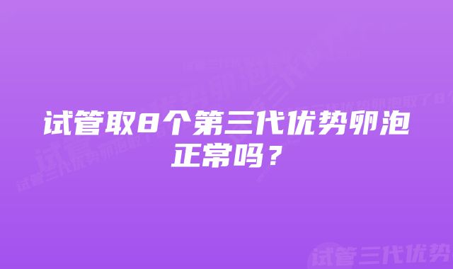 试管取8个第三代优势卵泡正常吗？